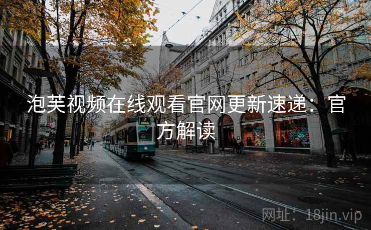 泡芙视频在线观看官网更新速递：官方解读