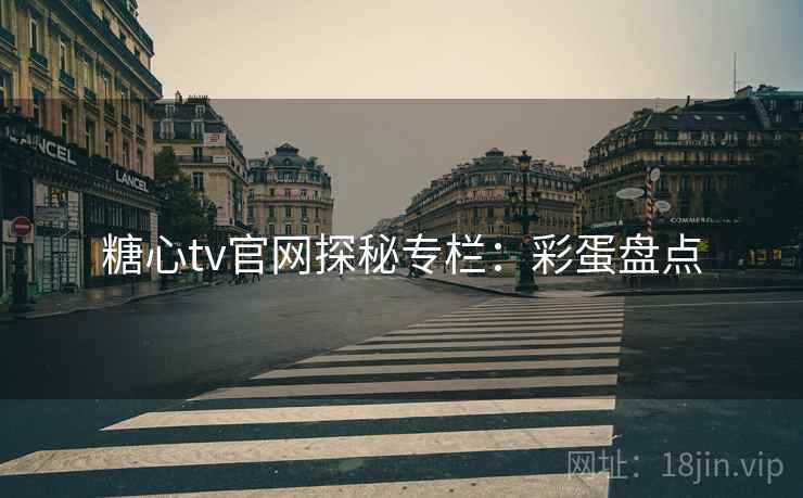 糖心tv官网探秘专栏：彩蛋盘点