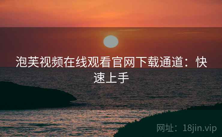 泡芙视频在线观看官网下载通道：快速上手