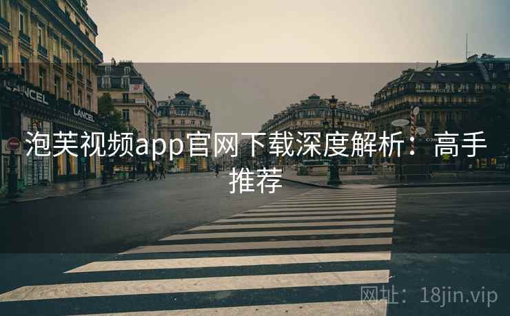 泡芙视频app官网下载深度解析：高手推荐