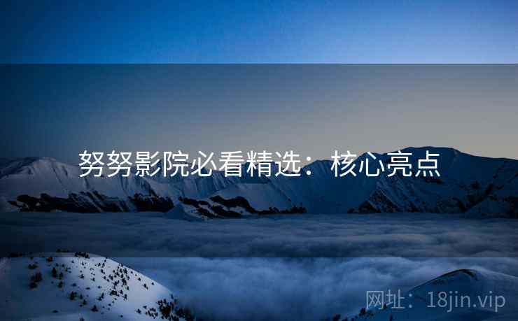 努努影院必看精选：核心亮点