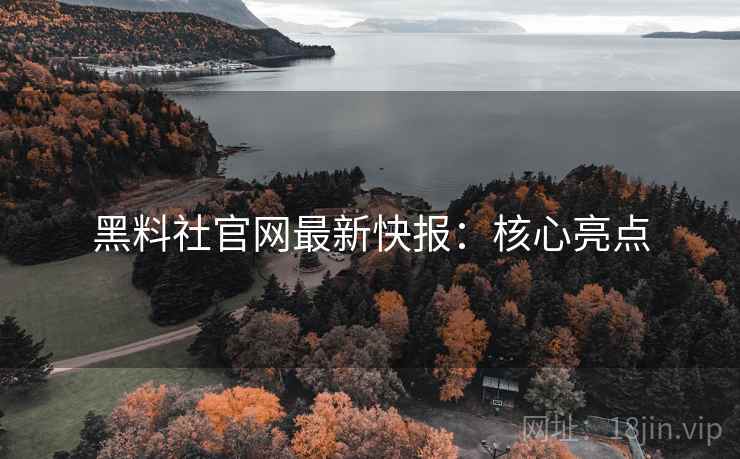 黑料社官网最新快报：核心亮点