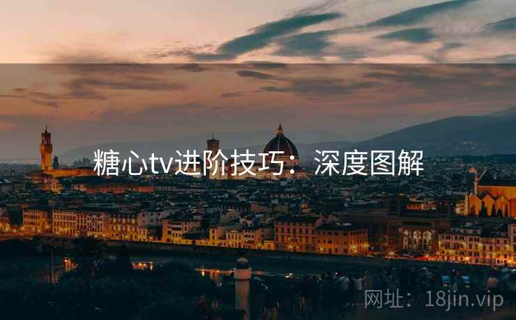 糖心tv进阶技巧：深度图解