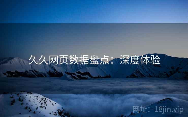 久久网页数据盘点：深度体验