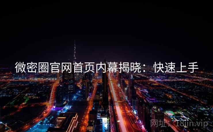微密圈官网首页内幕揭晓：快速上手