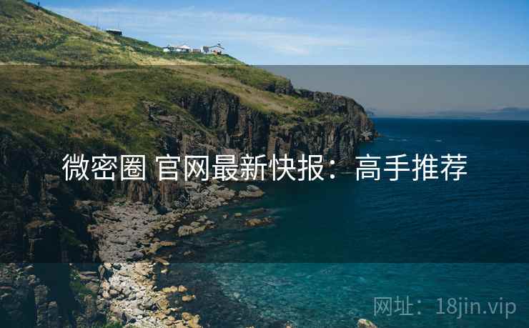 微密圈 官网最新快报：高手推荐