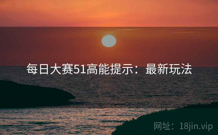 每日大赛51高能提示：最新玩法