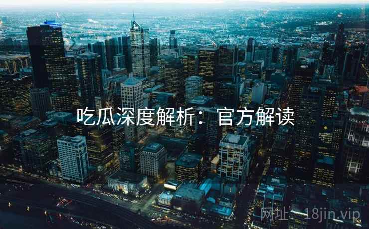吃瓜深度解析：官方解读
