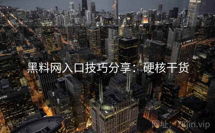 黑料网入口技巧分享：硬核干货