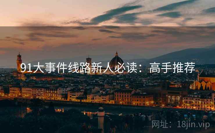 91大事件线路新人必读：高手推荐