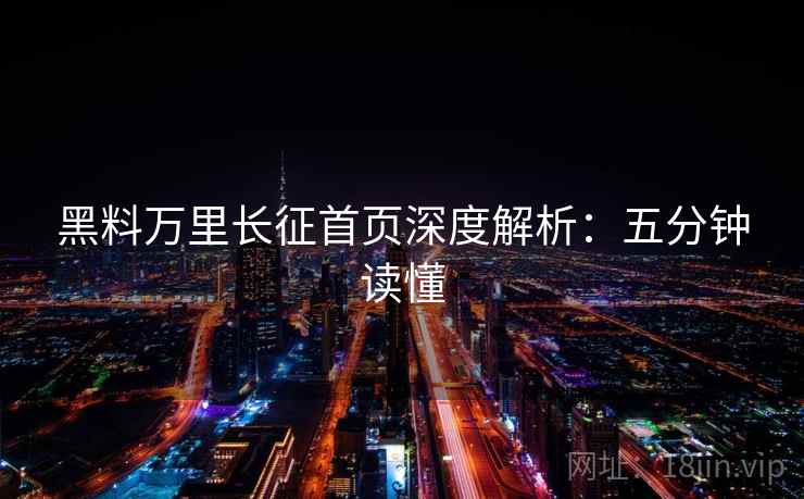 黑料万里长征首页深度解析：五分钟读懂