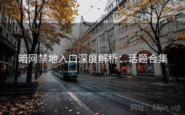 暗网禁地入口深度解析：话题合集