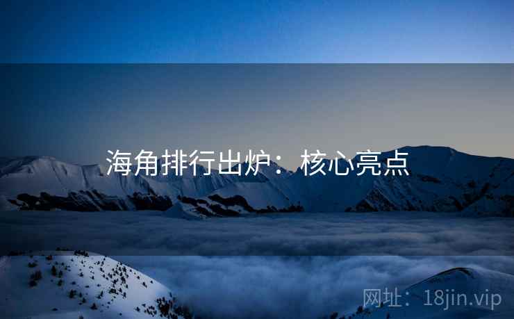海角排行出炉：核心亮点