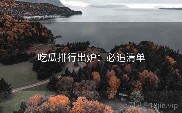 吃瓜排行出炉：必追清单